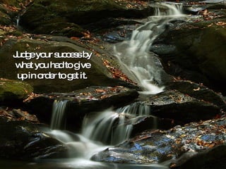Judge your success by what you had to give up in order to get it. 