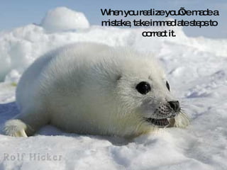 When you realize you’ve made a mistake, take immediate steps to correct it. 