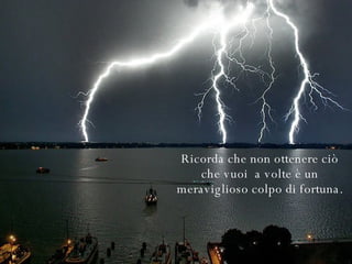 Ricorda che non ottenere ciò che vuoi  a volte è un meraviglioso colpo di fortuna. 