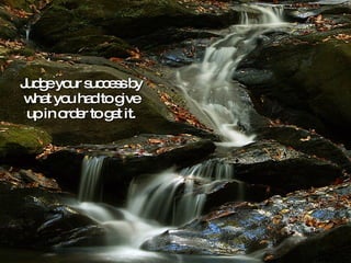 Judge your success by what you had to give up in order to get it. 