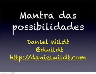 Mantra das
                   possibilidades
                      Daniel Wildt
                        @dwildt
                http://danielwildt.com

Saturday, November 26, 2011
 