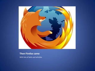 Then Firefox cameWith lots of bells and whistles