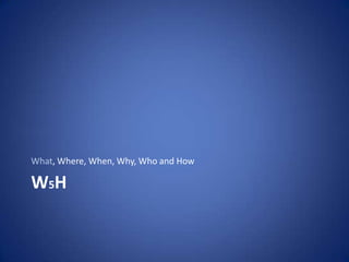 W5HWhat, Where, When, Why, Who and How
