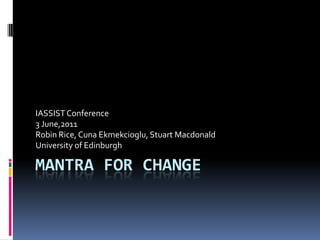 MANTRA FOR CHANGE IASSIST Conference 3 June,2011 Robin Rice, Cuna Ekmekcioglu, Stuart Macdonald University of Edinburgh 