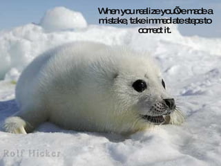 When you realize you’ve made a mistake, take immediate steps to correct it. 