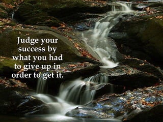 Judge your success by what you had to give up in order to get it. 