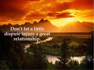 Don’t let a little dispute injure a great relationship. 