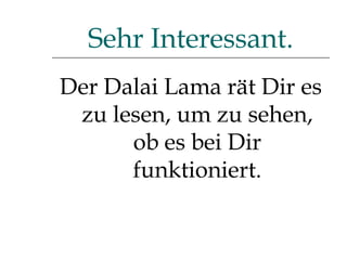 Der Dalai Lama rät Dir es zu lesen, um zu sehen, ob es bei Dir funktioniert. Sehr Interessant. 