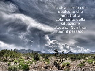 In disaccordo con
  qualcuno che
    ami, tratta
 solamente della
    situazione
attuale. Non tirar
 fuori il passato.
 