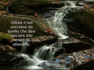 Valuta il tuo
 successo da
quello che devi
 lasciare allo
   scopo di
  ottenerlo.
 