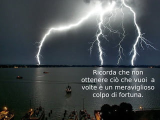 Ricorda che non
ottenere ciò che vuoi a
volte è un meraviglioso
    colpo di fortuna.
 