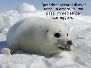 Quando ti accorgi di aver
 fatto un errore, fai dei
  passi immediati per
      correggerlo.
 