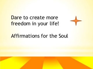 Dare to create more
freedom in your life!
Affirmations for the Soul

 
