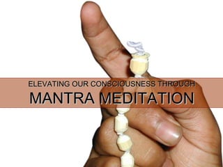 ELEVATING OUR CONSCIOUSNESS THROUGHELEVATING OUR CONSCIOUSNESS THROUGH
MANTRA MEDITATIONMANTRA MEDITATION
 