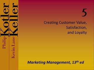 5
        Creating Customer Value,
                     Satisfaction,
                      and Loyalty




Marketing Management, 13th ed
 