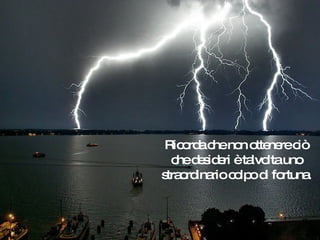 Ricorda che non ottenere ciò che desideri è talvolta uno straordinario colpo di fortuna. 