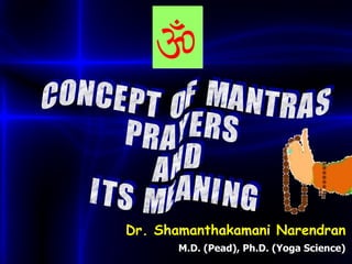 C O N C E P T  O F  M A N T R A S P R A Y E R S A N D I T S  M E A N I N G Dr. Shamanthakamani Narendran M.D. (Pead), Ph.D. (Yoga Science)  