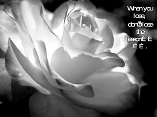 When you lose,  don’t lose the lesson…………. 