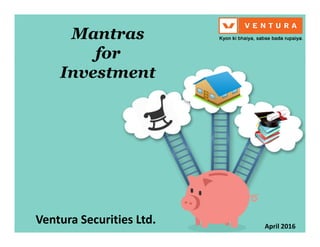 Mantras
for
Investment
Ventura Securities Ltd. April 2016
 