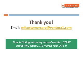 Thank you!
Email: mfcustomercare@ventura1.com
Time is ticking and every second counts….START
INVESTING NOW….ITS NEVER TOO LATE !!
 
