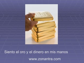 Siento el oro y el dinero en mis manos
              www.zonantra.com
 