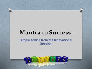 Mantra to Success:
Simple advice from the Motivational
Speaker
 