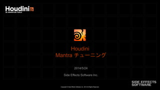 Copyright © Side Effects Software Inc. 2014 All Rights Reserved.
Houdini
Mantra チューニング
2014/5/24
Side Effects Software Inc.
 
