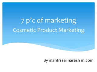 Cosmetic Product Marketing
7 p’c of marketing
By mantri sai naresh m.com
 