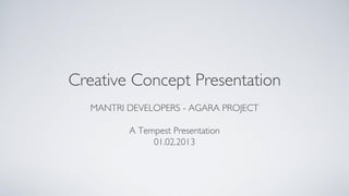 Creative Concept Presentation
   MANTRI DEVELOPERS - AGARA PROJECT

          A Tempest Presentation
               01.02.2013
 