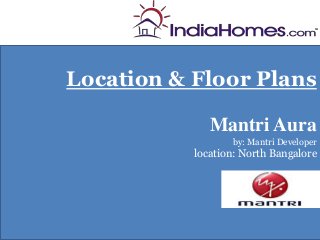 Location & Floor Plans
                    Floor Plan-




              Mantri Aura
                  by: Mantri Developer
           location: North Bangalore
 