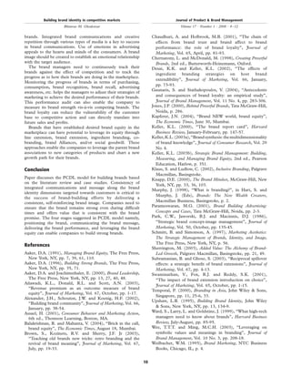 brands. Integrated brand communications and creative
repetition through various types of media is a key to success
in brand communications. Use of emotions in advertising
appeals to the hearts and minds of the consumers. A brand
image should be created to establish an emotional relationship
with the target audience.
The brand managers need to continuously track their
brands against the effect of competition and to track the
progress as to how their brands are doing in the marketplace.
Monitoring the progress of brands in terms of purchasing,
consumption, brand recognition, brand recall, advertising
awareness, etc. helps the managers to adjust their strategies of
marketing to achieve the desired performance of their brands.
This performance audit can also enable the company to
measure its brand strength vis-a`-vis competing brands. The
brand loyalty can reduce the vulnerability of the customer
base to competitive action and can directly translate into
future sales and proﬁts.
Brands that have established desired brand equity in the
marketplace can have potential to leverage its equity through
line extension, brand extension, ingredient branding, co-
branding, brand Alliances, and/or social goodwill. These
approaches enable the companies to leverage the parent brand
associations to new categories of products and chart a new
growth path for their brands.
Conclusion
Paper discusses the PCDL model for building brands based
on the literature review and case studies. Consistency of
integrated communications and message along the brand
identity dimensions targeted towards customers is critical to
the success of brand-building efforts by delivering a
consistent, self-reinforcing brand image. Companies need to
ensure that the brand remains strong even during difﬁcult
times and offers value that is consistent with the brand
promise. The four stages suggested in PCDL model namely,
positioning the brand, communicating the brand message,
delivering the brand performance, and leveraging the brand
equity can enable companies to build strong brands.
References
Aaker, D.A. (1991), Managing Brand Equity, The Free Press,
New York, NY, pp. 7, 39, 61, 110.
Aaker, D.A. (1996), Building Strong Brands, The Free Press,
New York, NY, pp. 35, 71.
Aaker, D.A. and Joachimsthaler, E. (2000), Brand Leadership,
The Free Press, New York, NY, pp. 13, 27, 40, 48.
Ailawadi, K.L., Donald, R.L. and Scott, A.N. (2003),
“Revenue premium as an outcome measure of brand
equity”, Journal of Marketing, Vol. 67, October, pp. 1-17.
Alexander, J.H., Schouten, J.W. and Koenig, H.F. (2002),
“Building brand community”, Journal of Marketing, Vol. 66,
January, pp. 38-54.
Assael, H. (2001), Consumer Behavior and Marketing Action,
6th ed., Thomson Learning, Boston, MA.
Balakrishnan, R. and Mahanta, V. (2004), “Brick in the call,
brand equity”, The Economic Times, August 18, Mumbai.
Brown, S., Kozinets, R.V. and Sherry, J.F. Jr (2003),
“Teaching old brands new tricks: retro branding and the
revival of brand meaning”, Journal of Marketing, Vol. 67,
July, pp. 19-33.
Chaudhuri, A. and Holbrook, M.B. (2001), “The chain of
effects from brand trust and brand affect to brand
performance: the role of brand loyalty”, Journal of
Marketing, Vol. 65, April, pp. 81-93.
Chernatony, L. and McDonald, M. (1998), Creating Powerful
Brands, 2nd ed., Butterworth-Heinemann, Oxford.
Desai, K.K. and Keller, K.L. (2002), “The effects of
ingredient branding strategies on host brand
extendibility”, Journal of Marketing, Vol. 66, January,
pp. 73-93.
Gaunaris, S. and Stathakopoulos, V. (2004), “Antecedents
and consequences of brand loyalty: an empirical study”,
Journal of Brand Management, Vol. 11 No. 4, pp. 283-306.
Jones, J.P. (2000), Behind Powerful Brands, Tata McGraw-Hill,
Noida, p. 286.
Kapferer, J.N. (2004), “Brand NEW world, brand equity”,
The Economic Times, June 30, Mumbai.
Keller, K.L. (2000), “The brand report card”, Harvard
Business Review, January-February, pp. 147-57.
Keller,K.L.(2003a),“Brandsynthesis:themultidimensionality
of brand knowledge”, Journal of Consumer Research, Vol. 29
No. 4.
Keller, K.L. (2003b), Strategic Brand Management: Building,
Measuring, and Managing Brand Equity, 2nd ed., Pearson
Education, Harlow, p. 351.
Klaus, S. and Ludlow, C. (2002), Inclusive Branding, Palgrave
Macmillan, Basingstoke.
Knapp, D.E. (2000), The Brand Mindset, McGraw-Hill, New
York, NY, pp. 33, 36, 103.
Murphy, J. (1998), “What is branding?”, in Hart, S. and
Murphy, J. (Eds), Brands: The New Wealth Creators,
Macmillan Business, Basingstoke, p. 2.
Parameswaran, M.G. (2001), Brand Building Advertising:
Concepts and Cases, Tata McGraw-Hill, Noida, pp. 2-3.
Park, C.W., Jaworski, B.J. and Macinnis, D.J. (1986),
“Strategic brand concept-image management”, Journal of
Marketing, Vol. 50, October, pp. 135-45.
Schmitt, B. and Simonson, A. (1997), Marketing Aesthetics:
The Strategic Management of Brands, Identity, and Image,
The Free Press, New York, NY, p. 56.
Sherrington, M. (2003), Added Value: The Alchemy of Brand-
Led Growth, Palgrave Macmillan, Basingstoke, pp. 21, 49.
Subramanian, B. and Ghose, S. (2003), “Reciprocal spillover
effects: a strategic beneﬁt of brand extensions”, Journal of
Marketing, Vol. 67, pp. 4-13.
Swaminathan, V., Fox, R.J. and Reddy, S.K. (2001),
“The impact of brand extension introduction on choice”,
Journal of Marketing, Vol. 65, October, pp. 1-15.
Temporal, P. (2000), Branding in Asia, John Wiley & Sons,
Singapore, pp. 11, 25-6, 33.
Upshaw, L.B. (1995), Building Brand Identity, John Wiley
& Sons, New York, NY, pp. 13, 134-9.
Ward, S., Larry, L. and Goldstine, J. (1999), “What high-tech
managers need to know about brands”, Harvard Business
Review, July-August, pp. 85-95.
Wee, T.T.T. and Ming, M.C.H. (2003), “Leveraging on
symbolic values and meanings in branding”, Journal of
Brand Management, Vol. 10 No. 3, pp. 208-18.
Weilbacher, W.M. (1995), Brand Marketing, NTC Business
Books, Chicago, IL, p. 4.
Building brand identity in competitive markets
Bhimrao M. Ghodeswar
Journal of Product & Brand Management
Volume 17 · Number 1 · 2008 · 4–12
10
 