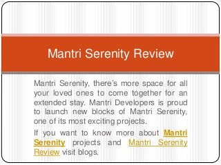 Mantri Serenity, there’s more space for all
your loved ones to come together for an
extended stay. Mantri Developers is proud
to launch new blocks of Mantri Serenity,
one of its most exciting projects.
If you want to know more about Mantri
Serenity projects and Mantri Serenity
Review visit blogs.
Mantri Serenity Review
 