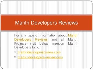 For any type of information about Mantri
Developers Reviews and all Mantri
Projects visit below mention Mantri
Developers Link.
1. mantridevelopersreview.com
2. mantri-developers-review.com
Mantri Developers Reviews
 