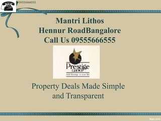 09555666555 
Mantri Lithos 
Hennur RoadBangalore 
Call Us 09555666555 
Property Deals Made Simple 
and Transparent 
 