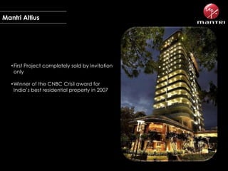 Mantri Altius

• First Project completely sold by Invitation
only
• Winner of the CNBC Crisil award for
India’s best residential property in 2007

 