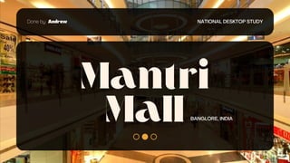 Mantri
Mall
NATIONAL DESKTOP STUDY
Done by Andrew
BANGLORE, INDIA
 