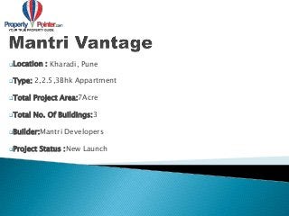 Location : Kharadi, Pune
Type: 2,2.5,3Bhk Appartment
Total Project Area:7Acre
Total No. Of Buildings:3
Builder:Mantri Developers
Project Status :New Launch
 