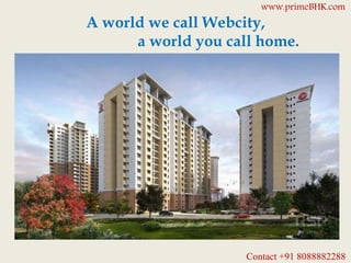 A world we call Webcity,
a world you call home.
www.primeBHK.com
Contact +91 8088882288
 
