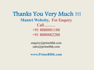 Thanks You Very Much !!!
Mantri Webcity, For Enquiry
Call...........
+91 8088881188
+91 8088882288
enquiry@primebhk.com
sales@primebhk.com
www.PrimeBHK.com
 