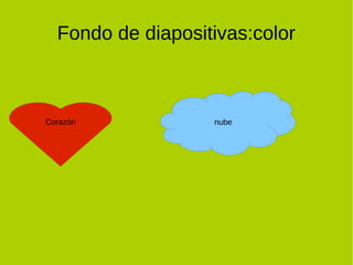 Fondo de diapositivas:color



Corazón            nube
 