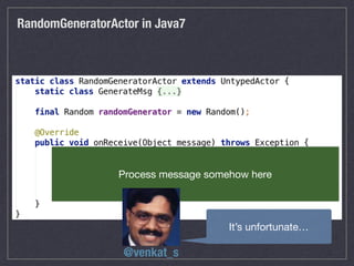 RandomGeneratorActor in Java7
Process message somehow here
It’s unfortunate…
@venkat_s
 