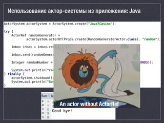 Использование актор-системы из приложения: Java
An actor without ActorRef
 