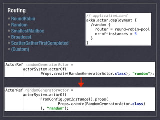 Routing
•RoundRobin
•Random
•SmallestMailbox
•Broadcast
•ScatterGatherFirstCompleted
•(Custom)
 