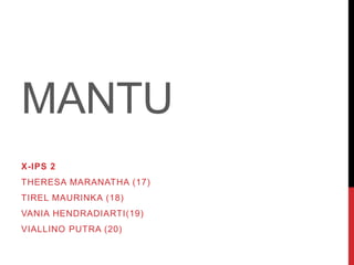 MANTU
X-IPS 2
THERESA MARANATHA (17)
TIREL MAURINKA (18)
VANIA HENDRADIARTI(19)
VIALLINO PUTRA (20)
 