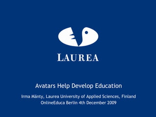 AvatarsHelp DevelopEducation Irma Mänty, Laurea University of Applied Sciences, Finland OnlineEduca Berlin 4th December 2009 