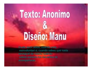 Duele   decir   adios ,  cuando   este  esinvoluntari o,  cuando  sabes que nada  sera igual de  nuevo ,  cuando  sabes quesolo los  recuerdos  te  acompañaran ,   Texto: Anonimo & Diseño: Manu 