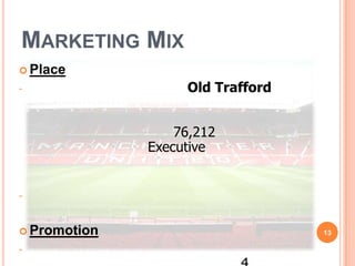 MARKETING MIX
 Place
-                  Old Trafford


                  76,212
              Executive


-


 Promotion                       13

-
 