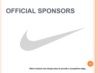 OFFICIAL SPONSORS




                                                                       20

     Nike's mission has always been to provide a competitive edge...
 