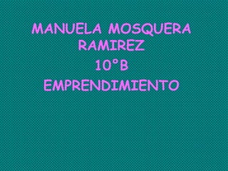 MANUELA MOSQUERA
RAMIREZ
10°B
EMPRENDIMIENTO
 