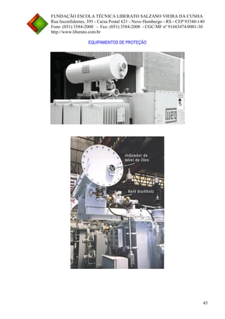 FUNDAÇÃO ESCOLA TÉCNICA LIBERATO SALZANO VIEIRA DA CUNHA 
Rua Inconfidentes, 395 - Caixa Postal 621 - Novo Hamburgo - RS - CEP 93340-140 
Fone: (051) 3584-2000 - Fax: (051) 3584-2008 - CGC/MF nº 91683474/0001-30 
http://www.liberato.com.br 
43 
EQUIPAMENTOS DE PROTEÇÃO 
 